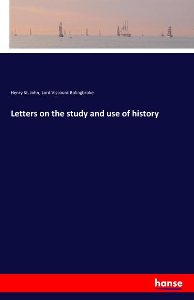 Letters on the study and use of history - Henry St. John Lord Viscount Bolingbroke