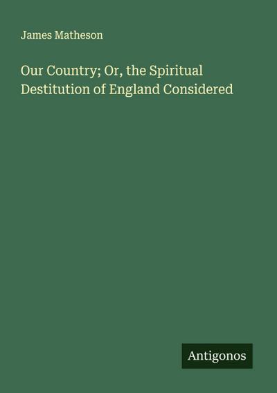 Our Country; Or, the Spiritual Destitution of England Considered
