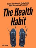 The Health Habit: 27 Small Daily Changes for Physical Energy, Mental Peace, and Peak Performance