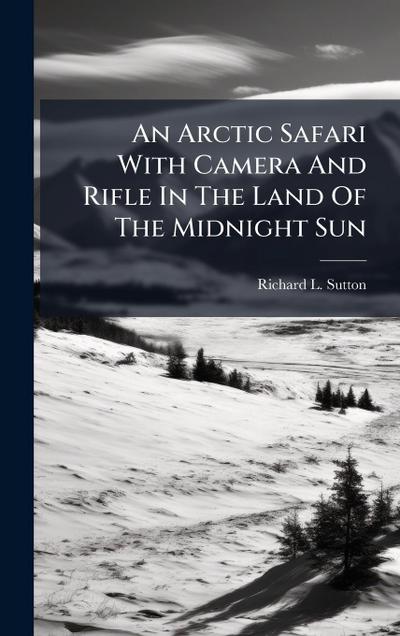 An Arctic Safari With Camera And Rifle In The Land Of The Midnight Sun