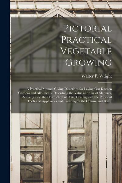 Pictorial Practical Vegetable Growing; a Practical Manual Giving Directions for Laying out Kitchen Gardens and Allotments, Describing the Value and Us