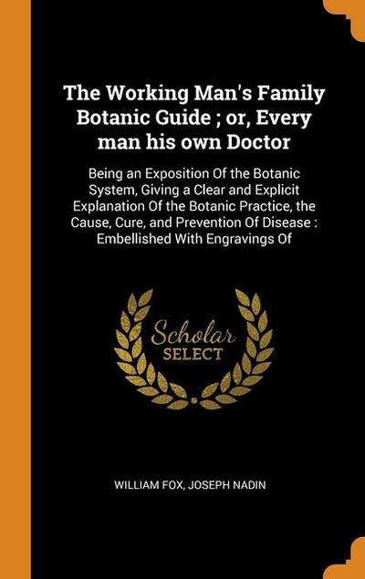 The Working Man’s Family Botanic Guide; or, Every man his own Doctor: Being an Exposition Of the Botanic System, Giving a Clear and Explicit Explanati