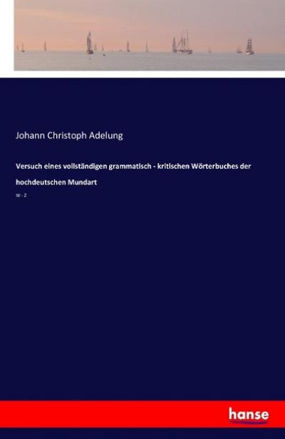 Versuch eines vollständigen grammatisch - kritischen Wörterbuches der hochdeutschen Mundart