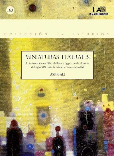 Miniaturas teatrales : el teatro árabe en Bilad al-Sham y Egipto desde el inicio del siglo XIX hasta la Primera Guerra Mundial