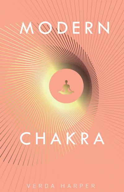 Modern Chakra: Unlock the dormant healing powers within you, and restore your connection with the energetic world (Modern Spiritual, #2)