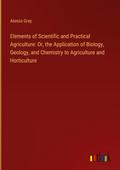 Elements of Scientific and Practical Agriculture: Or, the Application of Biology, Geology, and Chemistry to Agriculture and Horticulture