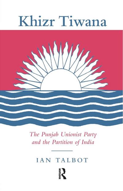 Khizr Tiwana, the Punjab Unionist Party and the Partition of India