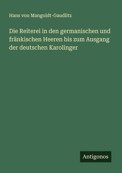 Die Reiterei in den germanischen und fränkischen Heeren bis zum Ausgang der deutschen Karolinger