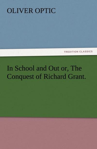 In School and Out or, The Conquest of Richard Grant.