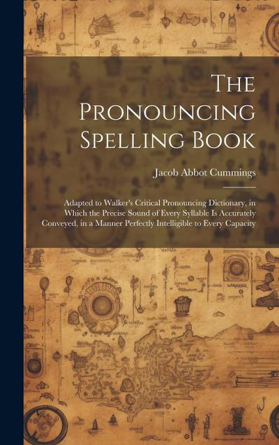 The Pronouncing Spelling Book: Adapted to Walker’s Critical Pronouncing Dictionary, in Which the Precise Sound of Every Syllable Is Accurately Convey