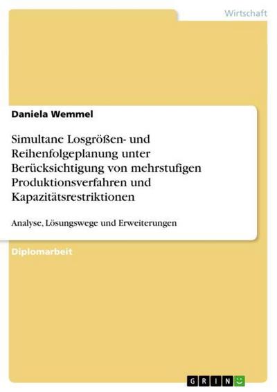 Simultane Losgrößen- und Reihenfolgeplanung unter Berücksichtigung von mehrstufigen Produktionsverfahren und Kapazitätsrestriktionen - Daniela Wemmel