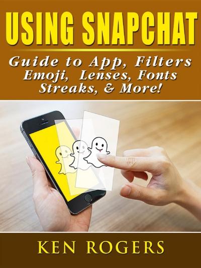 Using Snapchat Guide to App, Filters, Emoji, Lenses, Font, Streaks, & More!
