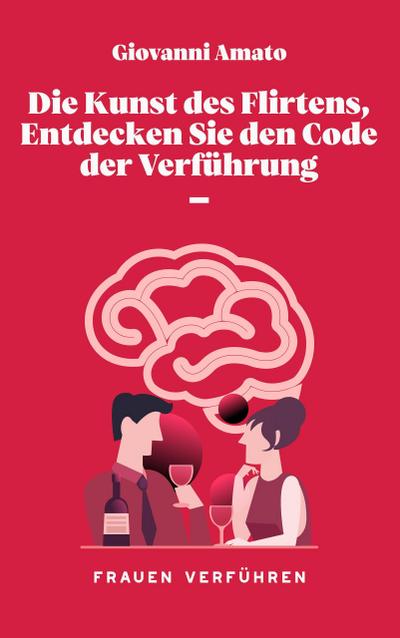 Die Kunst des Flirtens, Entdecken Sie den Code der Verführung (Die Kunst der Verführung, #1)