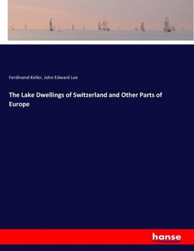 The Lake Dwellings of Switzerland and Other Parts of Europe