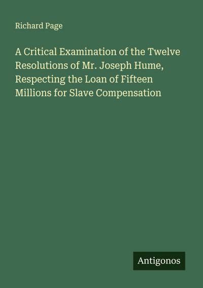 A Critical Examination of the Twelve Resolutions of Mr. Joseph Hume, Respecting the Loan of Fifteen Millions for Slave Compensation
