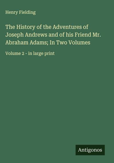 The History of the Adventures of Joseph Andrews and of his Friend Mr. Abraham Adams; In Two Volumes