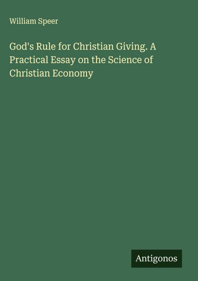 God’s Rule for Christian Giving. A Practical Essay on the Science of Christian Economy