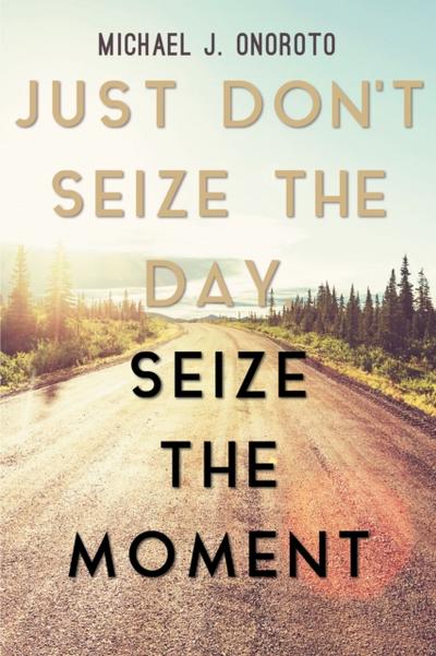 Just Don’t Seize the Day, Seize the Moment