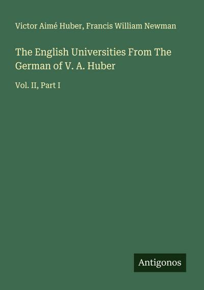 The English Universities From The German of V. A. Huber