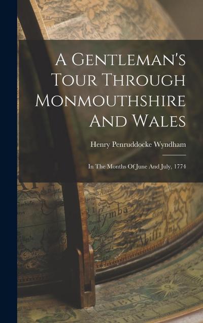 A Gentleman’s Tour Through Monmouthshire And Wales: In The Months Of June And July, 1774