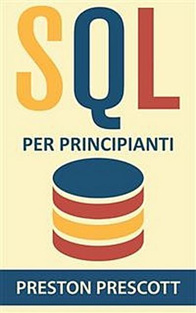 Sql Per Principianti: Imparate L’uso Dei Database Microsoft Sql Server, Mysql, Postgresql E Oracle