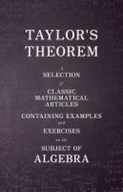 Taylor’s Theorem - A Selection of Classic Mathematical Articles Containing Examples and Exercises on the Subject of Algebra (Mathematics Series)