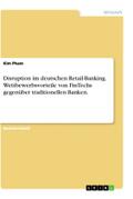 Disruption im deutschen Retail-Banking. Wettbewerbsvorteile von FinTechs gegenüber traditionellen Banken.