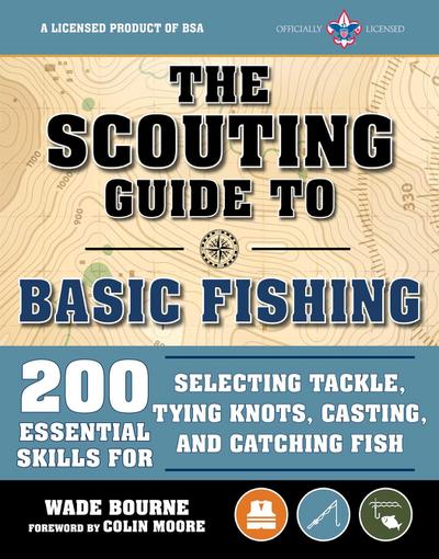 The Scouting Guide to Basic Fishing: An Officially-Licensed Book of the Boy Scouts of America: 200 Essential Skills for Selecting Tackle, Tying Knots