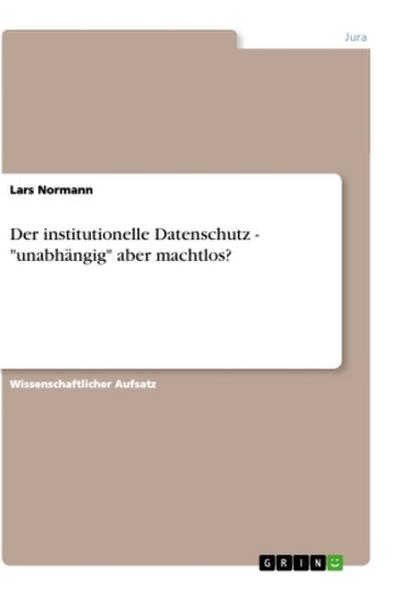 Der institutionelle Datenschutz - "unabhängig" aber machtlos?