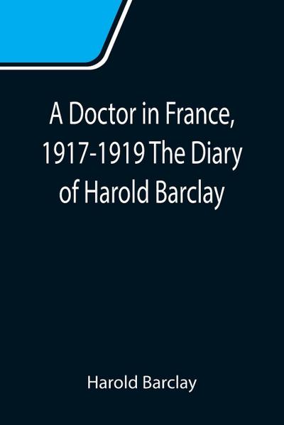 A Doctor in France, 1917-1919 The Diary of Harold Barclay
