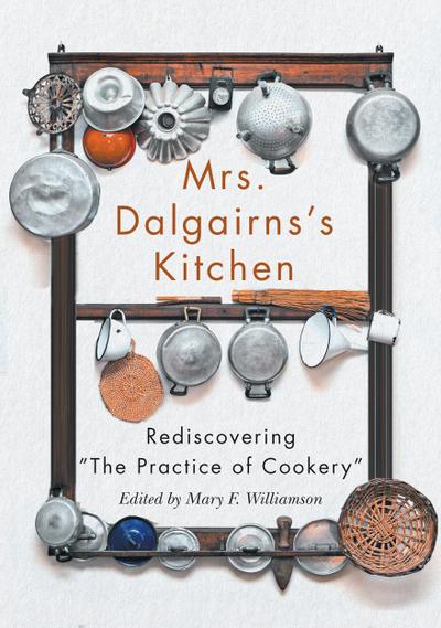 Mrs Dalgairns’s Kitchen: Rediscovering the Practice of Cookery Volume 254