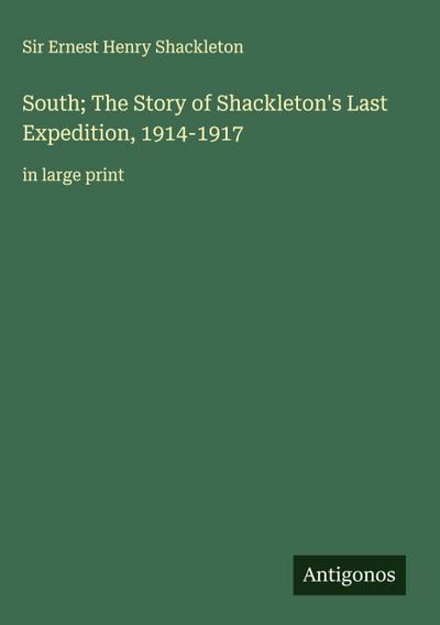 South; The Story of Shackleton’s Last Expedition, 1914-1917