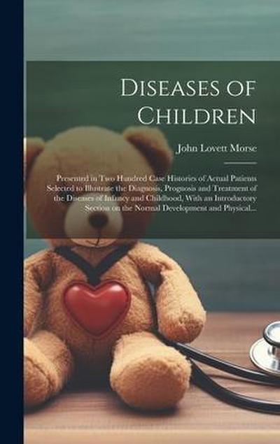 Diseases of Children; Presented in Two Hundred Case Histories of Actual Patients Selected to Illustrate the Diagnosis, Prognosis and Treatment of the