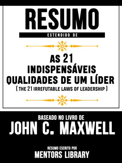 Resumo Estendido De As 21 Indispensáveis Qualidades De Um Líder (The 21 Irrefutable Laws Of Leadership) - Baseado No Livro De John C. Maxwell