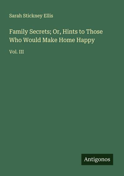 Family Secrets; Or, Hints to Those Who Would Make Home Happy