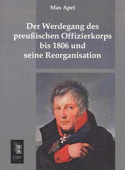 Der Werdegang des preussischen Offizierkorps bis 1806 und seine Reorganisation
