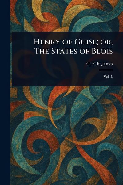 Henry of Guise; or, The States of Blois