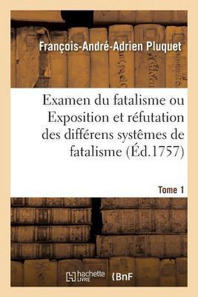 Examen Du Fatalisme, Ou Exposition Et Réfutation Des Différens Systêmes de Fatalisme. Tome 1