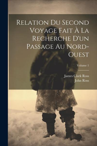 Relation Du Second Voyage Fait À La Recherche D’un Passage Au Nord-Ouest; Volume 1