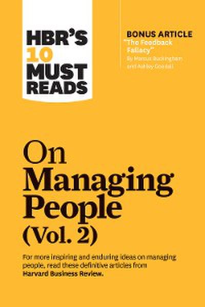 HBR’s 10 Must Reads on Managing People, Vol. 2 (with bonus article “The Feedback Fallacy” by Marcus Buckingham and Ashley Goodall)