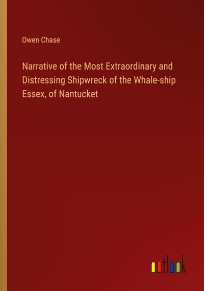 Narrative of the Most Extraordinary and Distressing Shipwreck of the Whale-ship Essex, of Nantucket