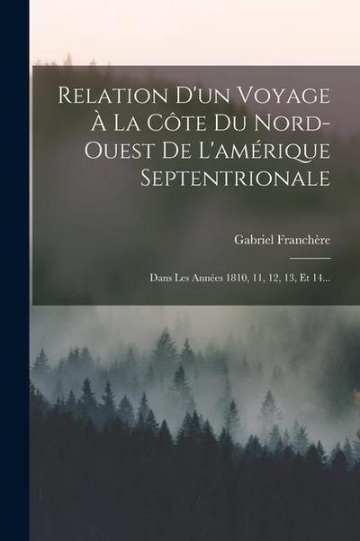 Relation D’un Voyage À La Côte Du Nord-ouest De L’amérique Septentrionale: Dans Les Années 1810, 11, 12, 13, Et 14...