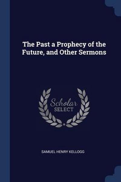 The Past a Prophecy of the Future, and Other Sermons