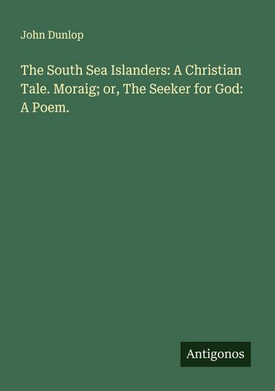 The South Sea Islanders: A Christian Tale. Moraig; or, The Seeker for God: A Poem.