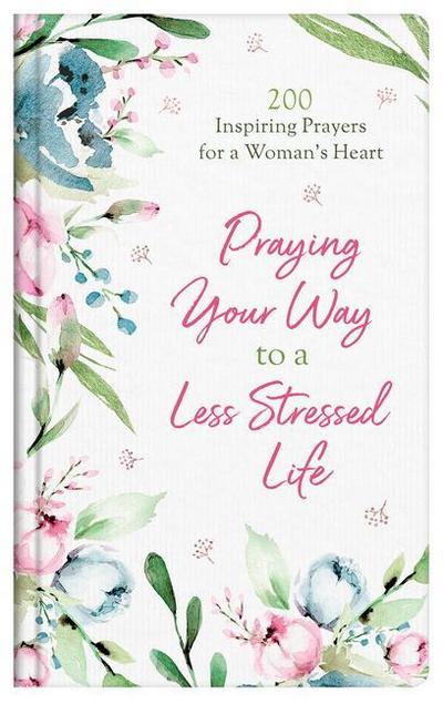 Praying Your Way to a Less Stressed Life: 200 Inspiring Prayers for a Woman’s Heart