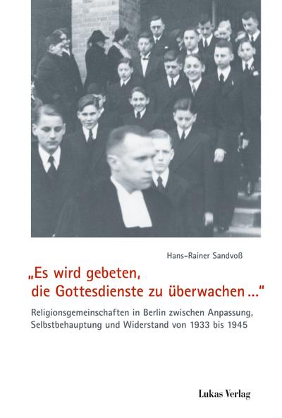 Es wird gebeten, die Gottesdienste zu überwachen...": Religionsgemeinschaften in Berlin zwischen Anpassung, Selbstbehauptung und Widerstand von 1933 bis 1945