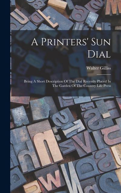 A Printers’ Sun Dial: Being A Short Description Of The Dial Recently Placed In The Garden Of The Country Life Press