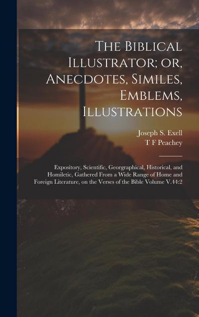 The Biblical Illustrator; or, Anecdotes, Similes, Emblems, Illustrations: Expository, Scientific, Georgraphical, Historical, and Homiletic, Gathered F