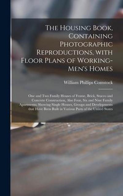 The Housing Book, Containing Photographic Reproductions, With Floor Plans of Working-men’s Homes; One and Two Family Houses of Frame, Brick, Stucco and Concrete Construction, Also Four, Six and Nine Family Apartments; Showing Single Houses, Groups And...