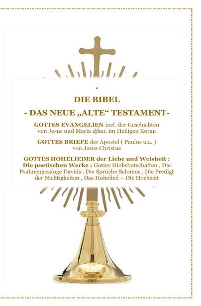 DIE BIBEL - Das Neue "Alte" Testament - Gottes Evangelien incl. der Geschichte Jesus Christus und Maria im Heiligen Koran , Gottes Briefe , Gottes Hohelieder der Liebe und Weisheit